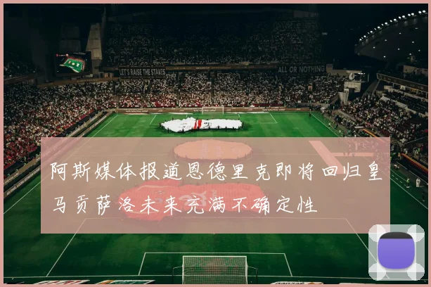 阿斯媒体报道恩德里克即将回归皇马贡萨洛未来充满不确定性