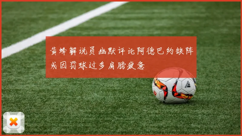 黄蜂解说员幽默评论阿德巴约缺阵或因罚球过多肩膀疲惫