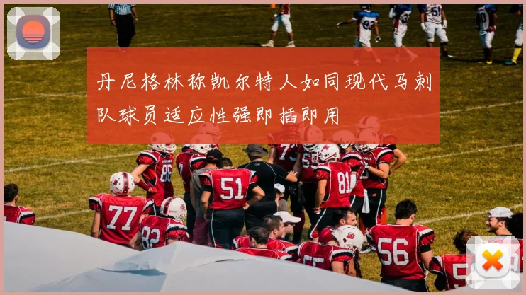 丹尼格林称凯尔特人如同现代马刺队球员适应性强即插即用