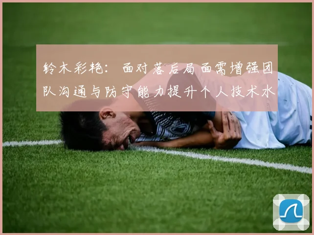 铃木彩艳:面对落后局面需增强团队沟通与防守能力提升个人技术水平