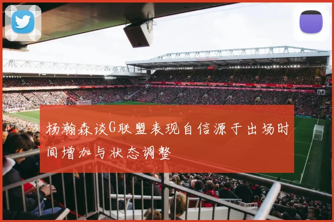 杨瀚森谈G联盟表现自信源于出场时间增加与状态调整