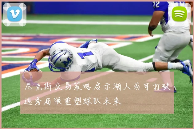 尼克斯交易策略启示湖人或可打破选秀局限重塑球队未来