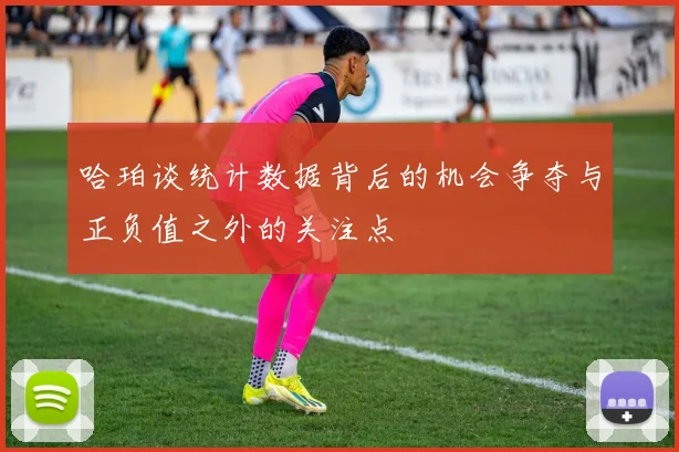 哈珀谈统计数据背后的机会争夺与正负值之外的关注点