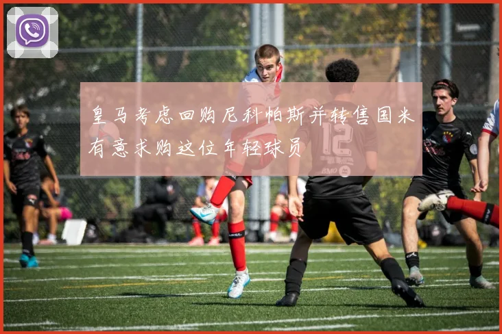 皇马考虑回购尼科帕斯并转售国米有意求购这位年轻球员